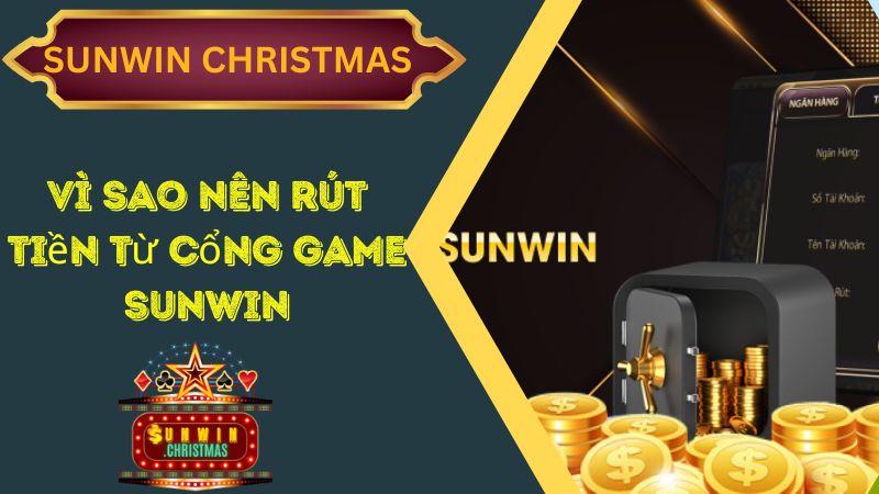 Vì sao nên rút tiền từ cổng game Sunwin? 